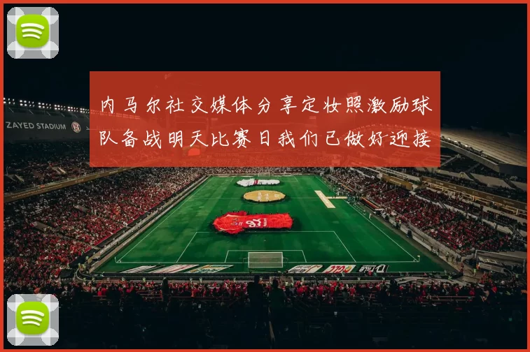 内马尔社交媒体分享定妆照激励球队备战明天比赛日我们已做好迎接挑战的准备