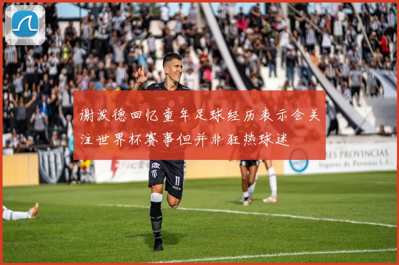 谢泼德回忆童年足球经历表示会关注世界杯赛事但并非狂热球迷