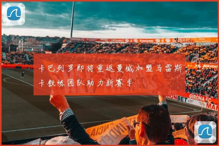 卡巴列罗即将重返曼城加盟马雷斯卡教练团队助力新赛季