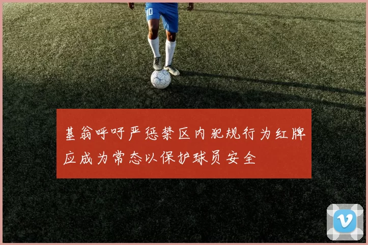 基翁呼吁严惩禁区内犯规行为红牌应成为常态以保护球员安全