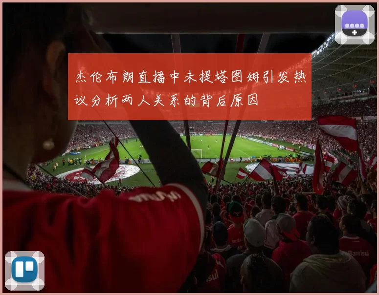 杰伦布朗直播中未提塔图姆引发热议分析两人关系的背后原因