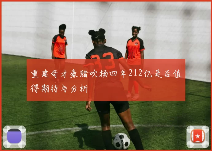 重建奇才豪赌吹杨四年212亿是否值得期待与分析